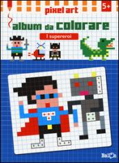 I supereroi. Album da colorare. Pixel art. Ediz. illustrata