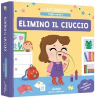 Elimino il ciuccio. I libri animati. Oggi imparo. Ediz. a colori