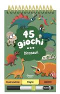 45 giochi... dinosauri. Ediz. a colori. Ediz. a spirale. Con pennarello cancellabile