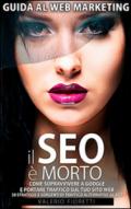 Il Seo è morto. Guida al web marketing. Come sopravvivere a Google e portare traffico sul tuo sito web