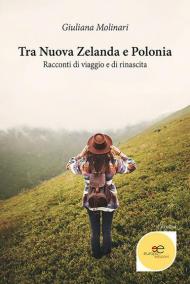 Tra Nuova Zelanda e Polonia. Racconti di viaggio e di rinascita