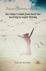 Explore, transform, flourish. The helper's guide from burnt out surviving to joyful thriving