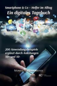 Smartphone & Co. Helfer im Alltag Ein digitales Tagebuch 200 Anwendungsbeispiele Ergänzt durch Anleitungen 50+ und 50-