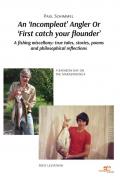 An «incompleat» angler or «first catch your flounder». A fishing miscellany: true tales, stories, poems and philosophical reflections