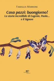 Casa pazzi: buongiorno! La storia incredibile di Eugenio, Paola... e il Signore