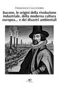 Bacone, le origini della rivoluzione industriale, della moderna cultura europea... e dei disastri ambientali