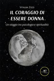 Il coraggio di essere donna. Un viaggio tra psicologia e spiritualità