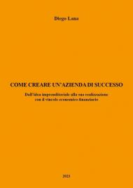 Come creare un'azienda di successo. Dall'idea imprenditoriale alla sua realizzazione con il vincolo economico-finanziario