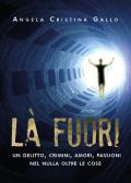 Là fuori. Un delitto, crimini, amori, passioni nel nulla oltre le cose