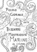 Piccolo giornale delle bizzarre mostruosità marine da colorare. Ediz. illustrata