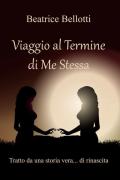 Viaggio al termine di me stessa. Tratto da una vera storia... di rinascita