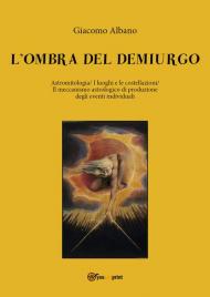 L' ombra del demiurgo. Astromitologia, i luoghi e le costellazioni, il meccanismo astrologico di produzione degli eventi individuali