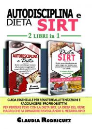 Autodisciplina e dieta Sirt. Guida essenziale per resistere alle tentazioni, raggiungere i propri obiettivi e perdere peso con la dieta Sirt, la rivoluzionaria dieta del genere magro