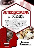 Autodisciplina e dieta. Guida essenziale per resistere alle tentazioni, raggiungere i propri obiettivi, perdere peso e tornare in forma e in salute