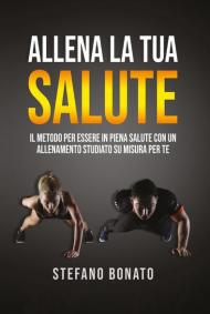 Allena la tua salute. Il metodo per essere in piena salute con un allenamento studiato su misura per te