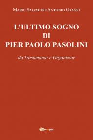 L' ultimo sogno di Pier Paolo Pasolini da Trasumanar e Organizzar