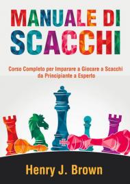 Manuale di scacchi. Corso completo per imparare a giocare a scacchi. Da principiante a esperto