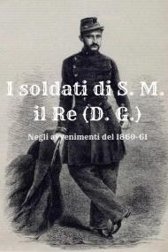 I soldati di S. M. il Re (D. G.). Negli avvenimenti del 1860-61