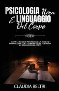 Psicologia nera e linguaggio del corpo. Scopri le tecniche per diventare un perfetto comunicatore con la manipolazione persuasiva e il linguaggio del corpo