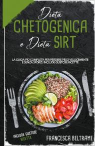 Dieta chetogenica e dieta sirt. La guida più completa per perdere peso velocemente e senza sforzi. Include gustose ricette