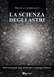 La scienza degli astri. Dall'astronomia degli antichi alla cosmologia moderna