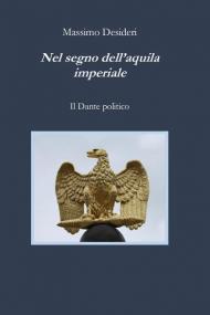 Nel segno dell'aquila imperiale. Il Dante politico