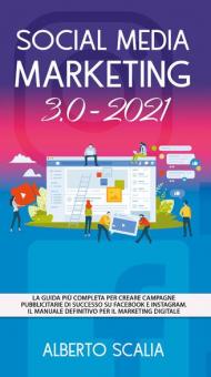 Social media marketing 3.0-2021. La guida più completa per creare campagne pubblicitarie di successo su Facebook e Instagram
