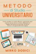 Metodo di studio universitario. Come studiare in modo efficace, superando ogni esame senza stress e ansia, utilizzando le migliori tecniche di memoria, di lettura veloce e di apprendimento rapido