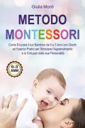 Metodo Montessori: come educare il tuo bambino da 0 a 3 anni con giochi ed esercizi pratici per stimolare l'apprendimento e lo sviluppo della sua personalità