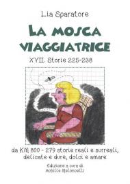 La mosca viaggiatrice XVII. Storie 225-238 da km 800-279 storie reali e surreali, delicate e dure, dolci e amare