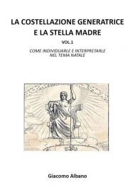 La costellazione generatrice e la stella madre. Vol. 1: Come individuarle e interpretarle nel tema natale.