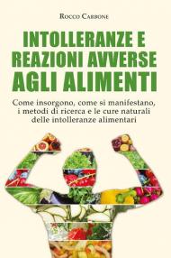 Intolleranze e reazioni avverse agli alimenti. Come insorgono, come si manifestano, i metodi di ricerca e le cure naturali delle intolleranze alimentari