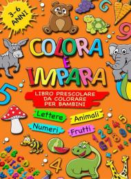 Colora e impara. Libro prescolare da colorare per bambini 3-6 anni. Lettere, animali, frutti, numeri da 1 a 10, alfabeto, prescrittura, prelettura. Ediz. illustrata