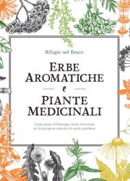 Erbe aromatiche e piante medicinali. Guida pratica di fitoterapia, ricette erboristiche per la guarigione naturale e la salute quotidiana