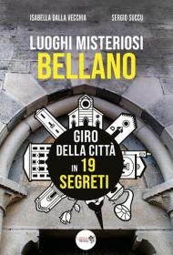 Luoghi misteriosi Bellano. Giro della città in 19 segreti