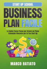 Business plan facile. La guida passo passo per creare un piano aziendale vincente per la tua Start Up