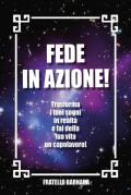 Fede in azione! Trasforma i tuoi sogni in realtà e fai della tua vita un capolavoro!