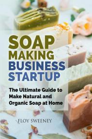 Soap making business startup. The ultimate guide to make natural and organic soap at home