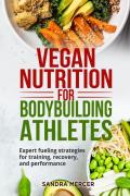 Vegan nutrition for bodybuilding athletes. Expert fueling strategies for training, recovery, and performance