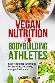 Vegan nutrition for bodybuilding athletes. Expert fueling strategies for training, recovery, and performance