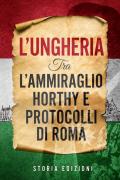 L' Ungheria tra l'Ammiraglio Horthy e Protocolli di Roma