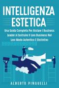 Intelligenza estetica. Una guida completa per aiutare i business leader a costruire il loro business nel loro modo autentico e distintivo