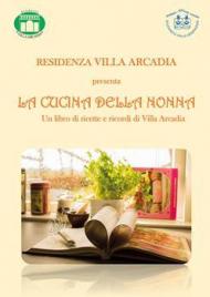 La cucina della nonna. Un libro di ricette e ricordi di Villa Arcadia