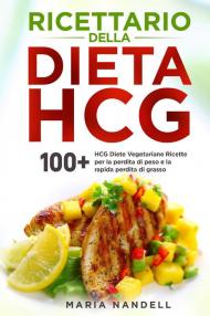 Ricettario della dieta HCG. 100+ HCG diete vegetariane ricette per la perdita di peso e la rapida perdita di grasso