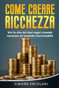 Come creare ricchezza. Vivi la vita dei tuoi sogni creando successo ed essendo inarrestabile