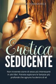 Erotica seducente. Non troverete storie di sesso più interessanti in altri libri. Potrete esplorare le fantasie più profonde che ognuno ha dentro di sé