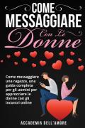 Come messaggiare con le donne. Come messaggiare una ragazza, una guida completa per gli uomini per approcciare le donne con gli incontri online