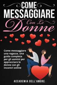 Come messaggiare con le donne. Come messaggiare una ragazza, una guida completa per gli uomini per approcciare le donne con gli incontri online