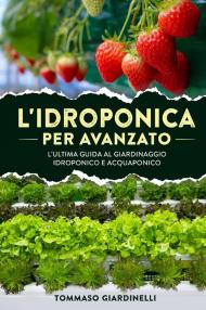 L' idroponica per avanzato. L'ultima guida al giardinaggio idroponico e acquaponico