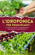 Idroponica per principianti. La guida completa al giardinaggio idroponico e acquaponico